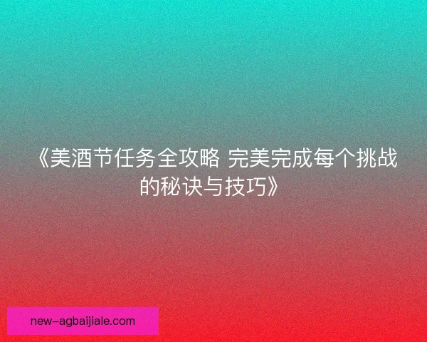 《美酒节任务全攻略 完美完成每个挑战的秘诀与技巧》