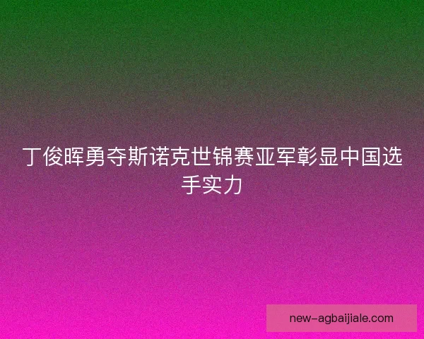 丁俊晖勇夺斯诺克世锦赛亚军彰显中国选手实力 丁俊晖勇夺斯诺克世锦赛亚军彰显中国选手实力