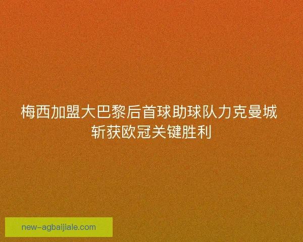 梅西加盟大巴黎后首球助球队力克曼城 斩获欧冠关键胜利